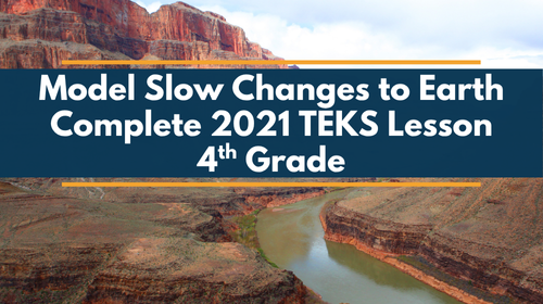 Model Slow Changes to Earth Complete Science Lesson - Grade 4, New TEKS 4.10B